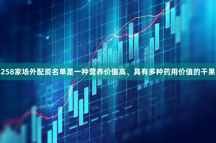 258家场外配资名单是一种营养价值高、具有多种药用价值的干果