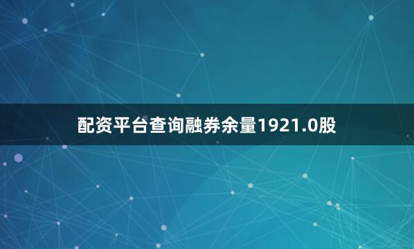 配资平台查询融券余量1921.0股