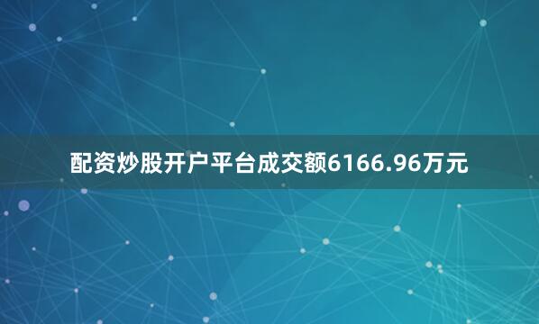 配资炒股开户平台成交额6166.96万元