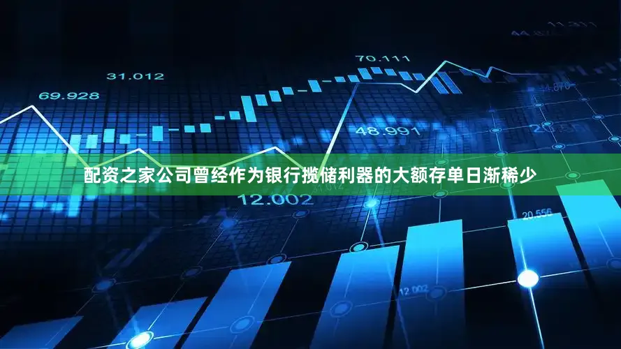 配资之家公司曾经作为银行揽储利器的大额存单日渐稀少