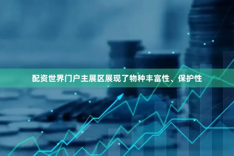 配资世界门户主展区展现了物种丰富性、保护性