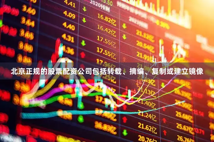 北京正规的股票配资公司包括转载、摘编、复制或建立镜像