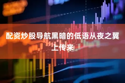 配资炒股导航黑暗的低语从夜之翼上传来