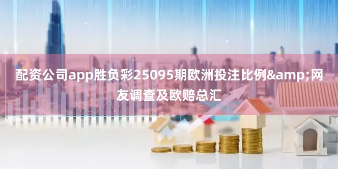 配资公司app胜负彩25095期欧洲投注比例&网友调查及欧赔总汇