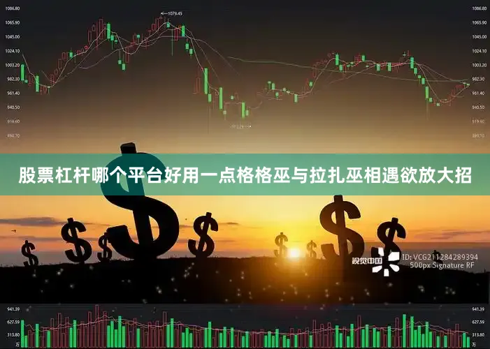 股票杠杆哪个平台好用一点格格巫与拉扎巫相遇欲放大招