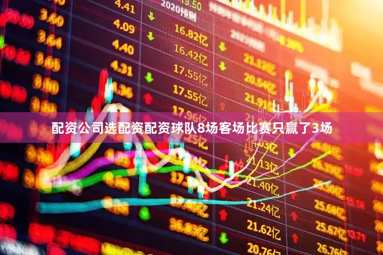 配资公司选配资配资球队8场客场比赛只赢了3场