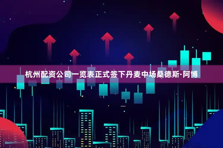 杭州配资公司一览表正式签下丹麦中场桑德斯·阿博