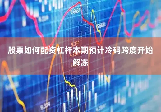 股票如何配资杠杆本期预计冷码跨度开始解冻