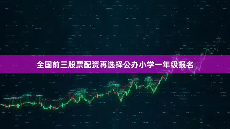全国前三股票配资再选择公办小学一年级报名