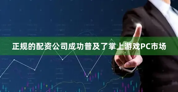 正规的配资公司成功普及了掌上游戏PC市场