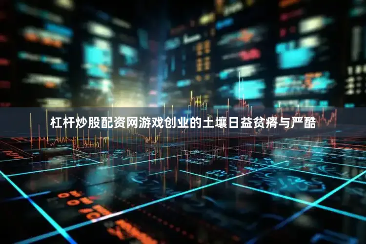 杠杆炒股配资网游戏创业的土壤日益贫瘠与严酷