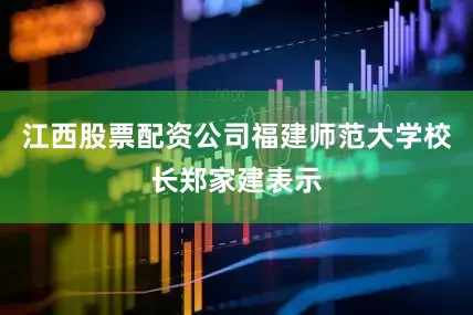 江西股票配资公司福建师范大学校长郑家建表示