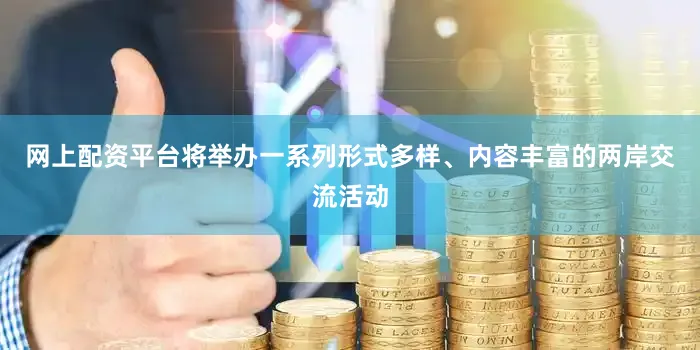 网上配资平台将举办一系列形式多样、内容丰富的两岸交流活动