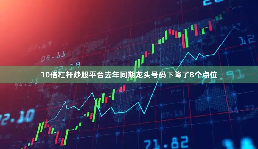 10倍杠杆炒股平台去年同期龙头号码下降了8个点位