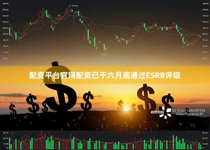 配资平台官网配资已于六月底通过ESRB评级