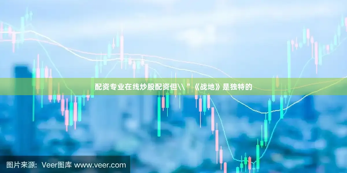 配资专业在线炒股配资但\＂《战地》是独特的