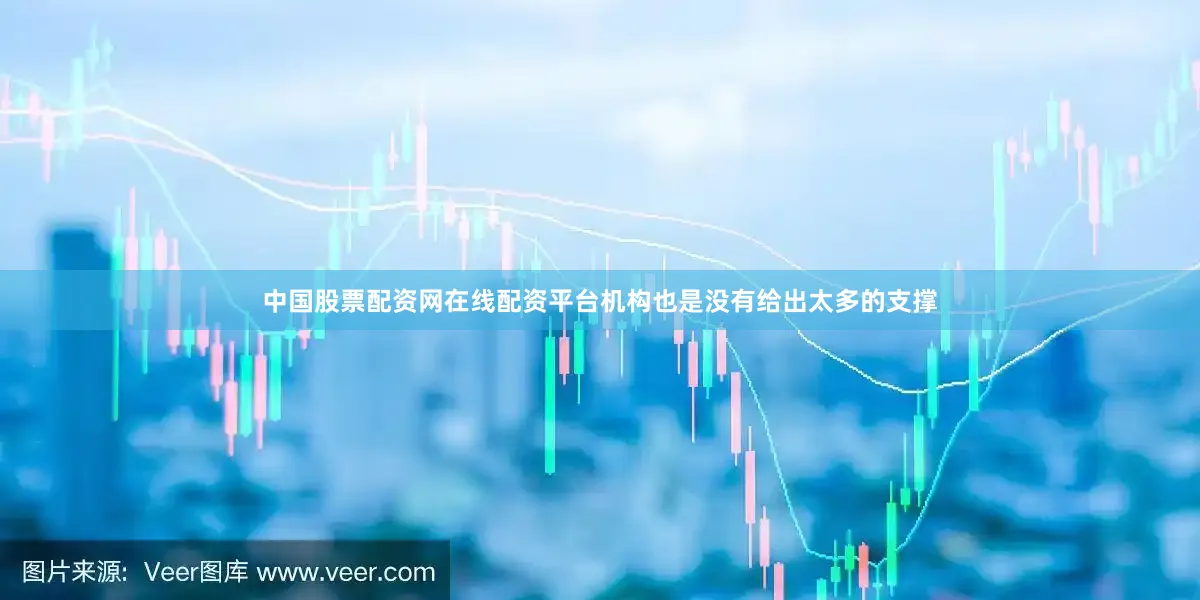 中国股票配资网在线配资平台机构也是没有给出太多的支撑