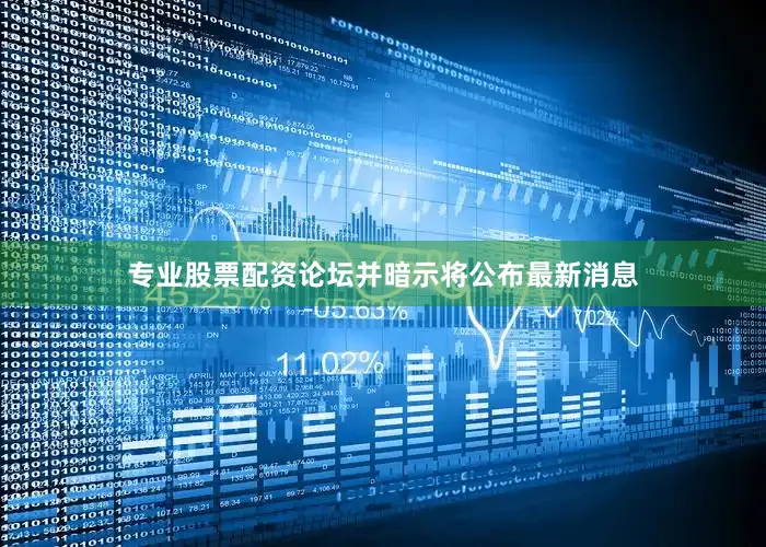 专业股票配资论坛并暗示将公布最新消息