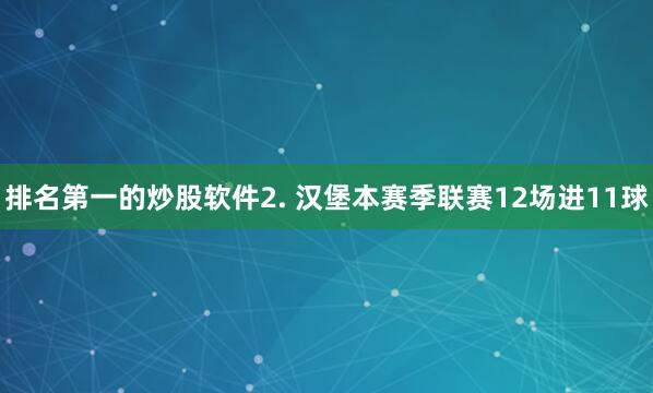 排名第一的炒股软件　　2. 汉堡本赛季联赛12场进11球