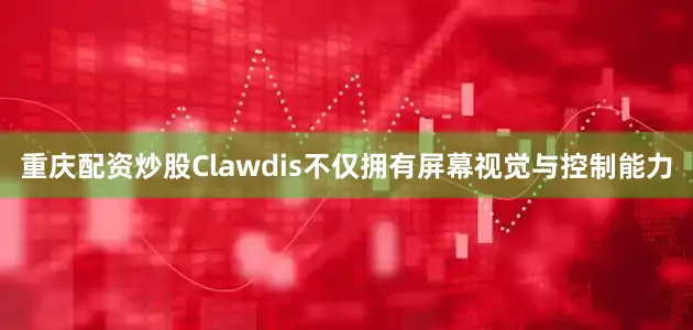 重庆配资炒股Clawdis不仅拥有屏幕视觉与控制能力