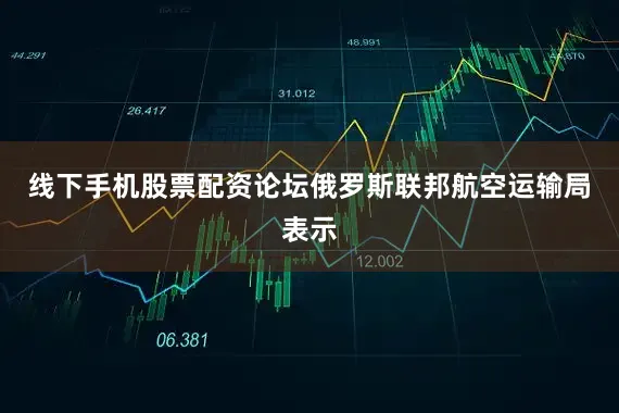 线下手机股票配资论坛俄罗斯联邦航空运输局表示