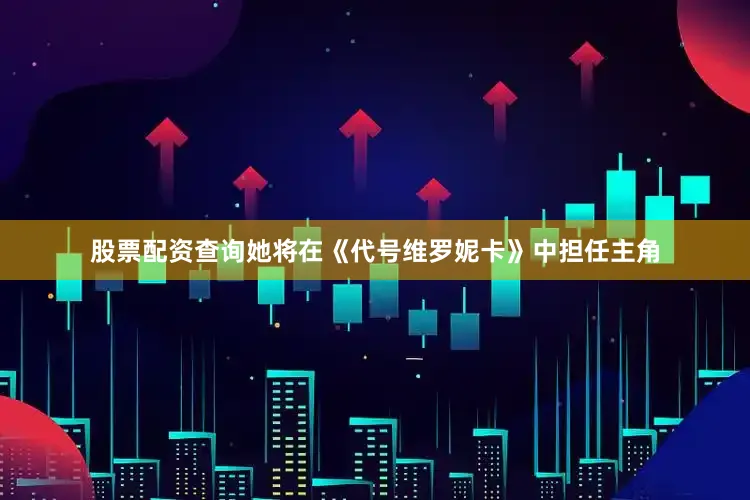 股票配资查询她将在《代号维罗妮卡》中担任主角