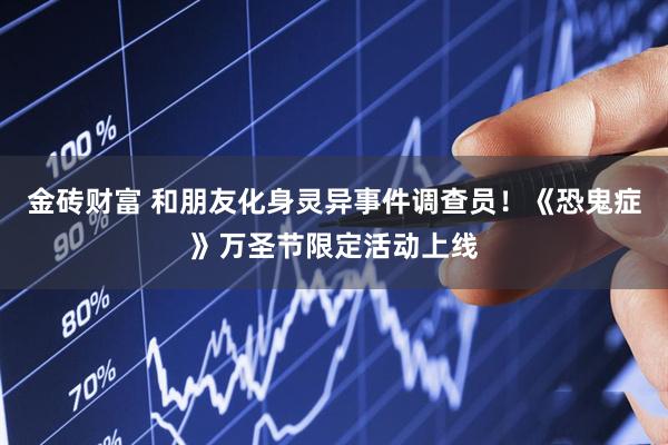 金砖财富 和朋友化身灵异事件调查员！《恐鬼症》万圣节限定活动上线
