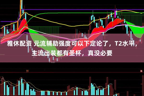 雅休配资 元流辅助强度可以下定论了，T2水平，主流出装都有圣杯，真没必要