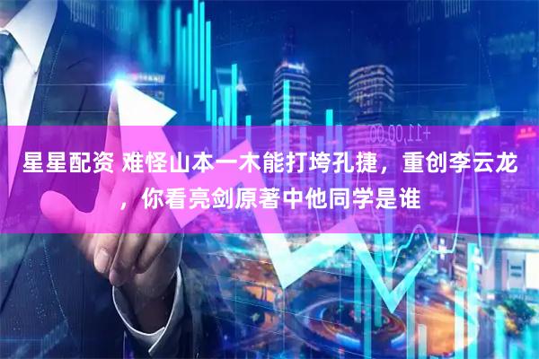 星星配资 难怪山本一木能打垮孔捷，重创李云龙，你看亮剑原著中他同学是谁