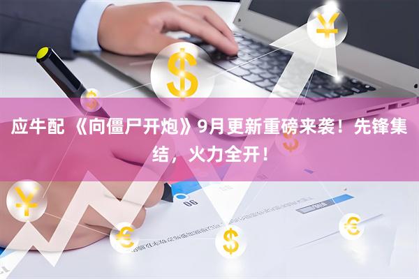 应牛配 《向僵尸开炮》9月更新重磅来袭！先锋集结，火力全开！