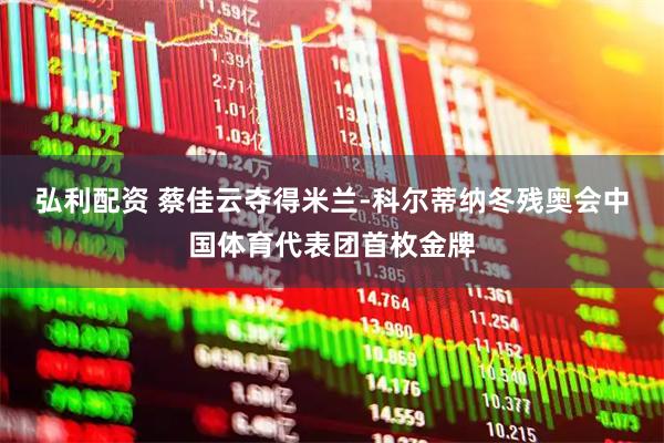 弘利配资 蔡佳云夺得米兰-科尔蒂纳冬残奥会中国体育代表团首枚金牌