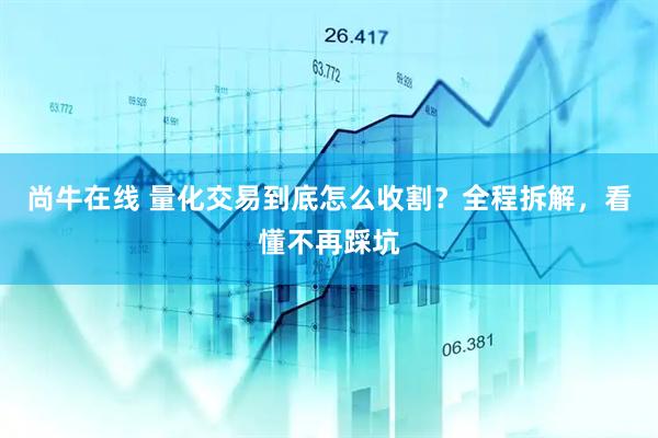 尚牛在线 量化交易到底怎么收割？全程拆解，看懂不再踩坑