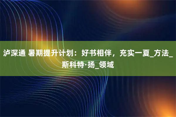 泸深通 暑期提升计划：好书相伴，充实一夏_方法_斯科特·扬_领域