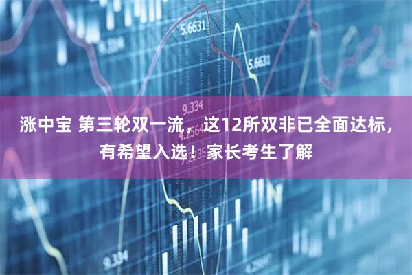 涨中宝 第三轮双一流，这12所双非已全面达标，有希望入选！家长考生了解
