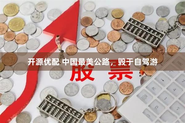 开源优配 中国最美公路，毁于自驾游