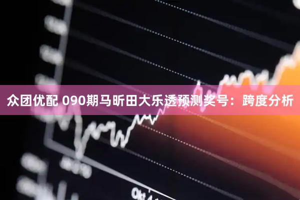众团优配 090期马昕田大乐透预测奖号：跨度分析