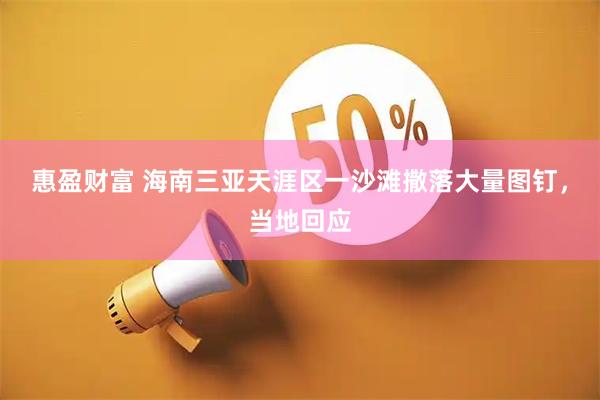 惠盈财富 海南三亚天涯区一沙滩撒落大量图钉，当地回应
