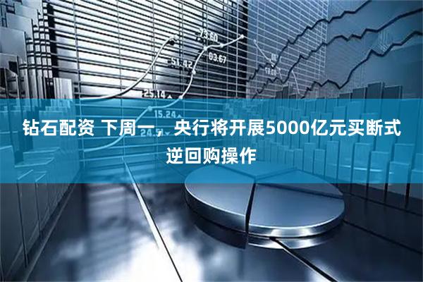 钻石配资 下周一，央行将开展5000亿元买断式逆回购操作